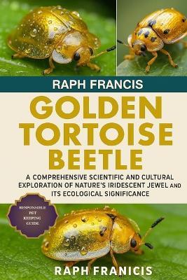Golden Tortoise Beetle: A Comprehensive Scientific and Cultural Exploration of Nature's Iridescent Jewel and Its Ecological Significance - Raph Francis - cover