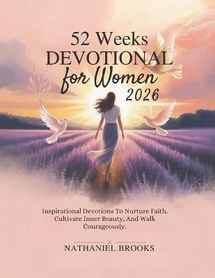 52 Weeks Devotional for Women 2026: Inspirational Devotions To Nurture Faith Cultivate Inner Beauty And Walk Courageously - Nathaniel Brooks - cover