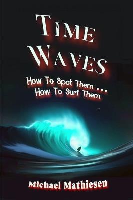 Time Waves: How To Spot Them . . . How To Surf Them - Michael Mathiesen Ca - cover