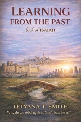 Learning from past mistakes book of ISAIAH: Why do we rebel against God's best for us? - Tetyana Smith - cover