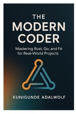 The Modern Coder: Mastering Rust, Go, and F# for Real-World Projects - Kunigunde Adalwolf - cover