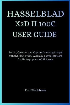 Hasselblad X2d II 100c User Guide: Set Up, Operate, and Capture Stunning Images with the X2D II 100C Medium-Format Camera for Photographers of All Levels - Earl Blackburn - cover