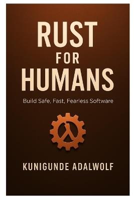 Rust for Humans: Build Safe, Fast, Fearless software - Kunigunde Adalwolf - cover