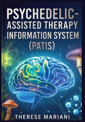 Psychedelic-Assisted Therapy Information System: "Transforming Global Mental Health with Advanced Technologies in Psychedelic Therapy" - Therese Mariani - cover