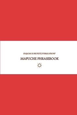 B'ajlom ii Nkotz'i'j Publications' Mapuche Phrasebook: Ideal for Traveling to Chile and Argentina - Sandra Chigüela,Mateo G R - cover