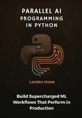 Parallel AI Programming in Python: Build Supercharged ML Workflows That Perform in Production - Landen Howe - cover