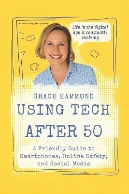 Using Tech After 50: A Friendly Guide to Smartphones, Online Safety, and Social Media - Grace Hammond - cover