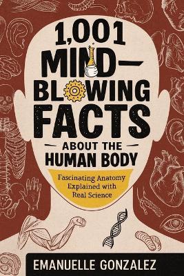 1,001 Mind-Blowing Facts About the Human Body: Fascinating Anatomy Explained with Real Science - Emanuelle Gonzalez - cover