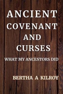 Ancient Covenant and Curses: What My Ancestors Did - Bertha A Kilroy - cover