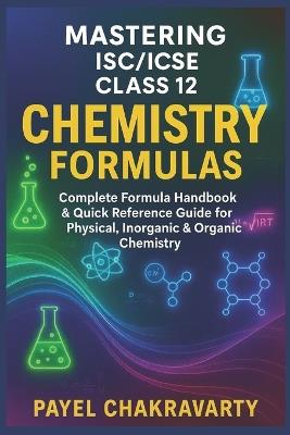 Mastering ISC/ICSE Class 12 Chemistry Formulas: Complete Formula Handbook & Quick Reference Guide for Physical, Inorganic & Organic Chemistry - Payel Chakravarty - cover