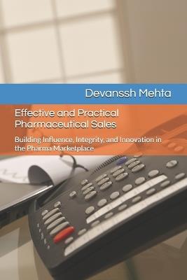 Effective and Practical Pharmaceutical Sales: Building Influence, Integrity, and Innovation in the Pharma Marketplace - Devanssh Mehta - cover