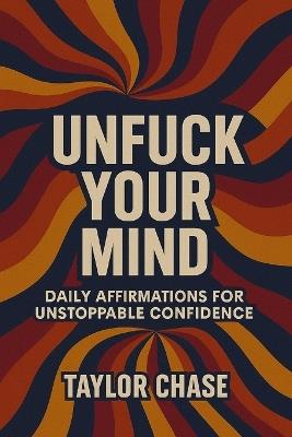 Unfuck Your Mind dayly affirmations for unstoppable confidence: Badass Affirmation book - Taylor Chase - cover