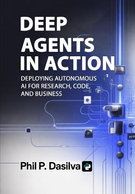Deep Agents in Action: Deploying Autonomous AI for Research, Code, and Business - Phil P Dasilva - cover