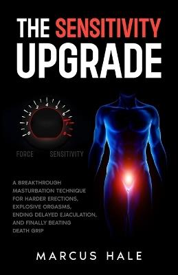 The sensitivity upgrade: A Breakthrough Masturbation Technique for Harder Erections, Explosive Orgasms, Ending Delayed Ejaculation, and Finally Beating Death Grip - Marcus Hale - cover
