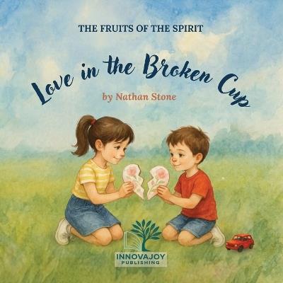Love in the Broken Cup: A Christian Picture Book About Love, Honesty, and Kindness for Children Ages 3-6 (Fruits of the Holy Spirit) - Nathan Stone - cover