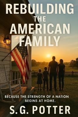 Rebuilding The American Family: Streangth in the face of devision - S G Potter - cover