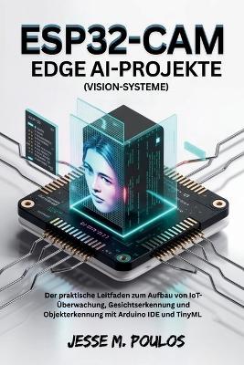ESP32-CAM EDGE AI-PROJEKTE (Vision-Systeme): Der praktische Leitfaden zum Aufbau von IoT-Überwachung, Gesichtserkennung und Objekterkennung mit Arduino IDE und TinyML - Jesse M Poulos - cover