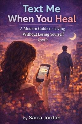 Text Me When You Heal: A Modern Guide to Loving Without Losing Yourself - keep it. - Sarra Jordan - cover