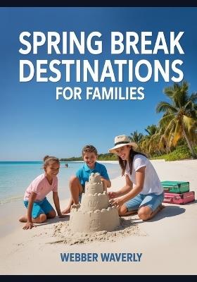 Spring Break Destinations for Families: U.S. & International Spots for Kids of All Ages - Webber Waverly - cover