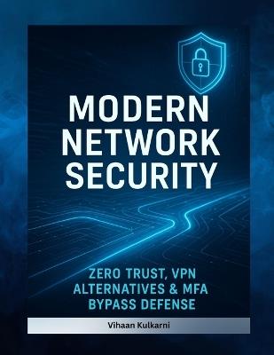 Modern Network Security: Zero Trust, VPN Alternatives & MFA Bypass Defense - Vihaan Kulkarni - cover