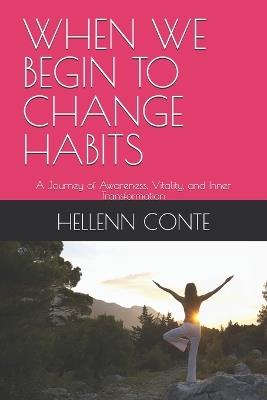 When We Begin to Change Habits: A Journey of Awareness, Vitality, and Inner Transformation - Hellenn Conte - cover