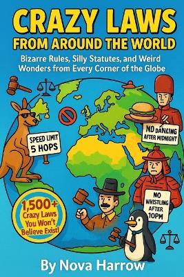 Crazy Laws From Around The World: Bizarre Rules, Silly Statutes, and Weird Wonders from Every Corner of the Globe - Nova Harrow - cover