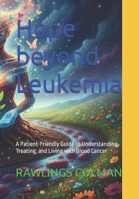 Hope beyond Leukemia: A Patient-Friendly Guide to Understanding, Treating, and Living with Blood Cancer - Rawlings Colman - cover