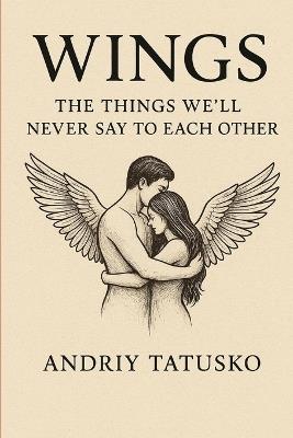 Wings: The Things We'll Never Say to Each Other. - Andriy Stepanovich Tatusko - cover