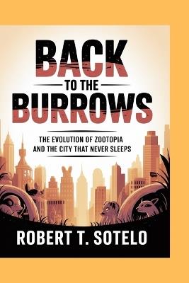Back to the Burrows: The Evolution of Zootopia and the City That Never Sleeps - Robert T Sotelo - cover