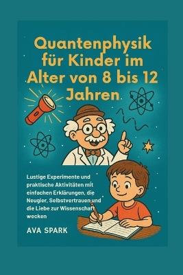 Quantenphysik für Kinder im Alter von 8 bis 12 Jahren: Lustige Experimente und praktische Aktivitäten mit einfachen Erklärungen, die Neugier, Selbstvertrauen und die Liebe zur Wissenschaft wecken - Ava Spark - cover
