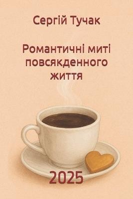 Романтичні миті повсякденного життя: Романтичні миті повсякденного життя - Сергій Олексан Тучак - cover