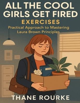 All the Cool Girls Get Fired Exercises: Practical Approach to Mastering Laura Brown Principles - Thane Rourke - cover