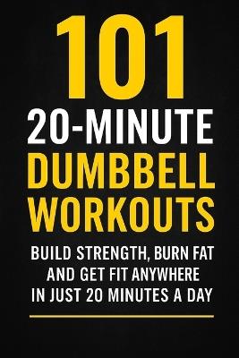 101 20-Minute Dumbbell Workouts: Fast, Effective Dumbbell Routines to Build Strength, Burn Fat, and Get Fit - Dominique Myers,Erik Myers - cover