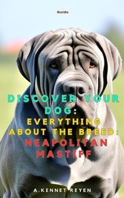 Discover your dog: Everything about the breed: Neapolitan Mastiff - A Kennet Reyen - cover