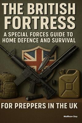 The British Fortress: A Special Forces Guide to Home Defence and Survival for Preppers in the UK - Matthew Day - cover