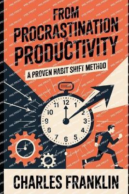 From Procrastination to Productivity: A Proven habit Shift Method - Charles Franklin - cover