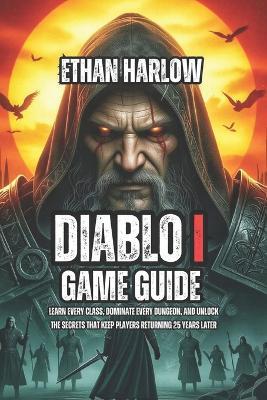 Diablo I Game Guide: Learn Every Class, Dominate Every Dungeon, and Unlock the Secrets That Keep Players Returning 25 Years Later - Ethan Harlow - cover