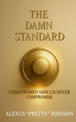 The Damn Standard: Codes Women Should Never Compromise - Alexus Pretty Johnson - cover
