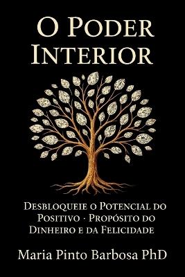 O Poder Interior: Desbloquear o Potencial do Positivo - Propósito do Dinheiro e da Felicidade - Maria Pinto Barbosa - cover