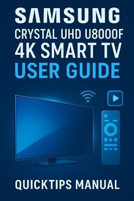 Samsung Crystal UHD U8000F 4K Smart TV User Guide: Quick and Complete Setup and Smart Feature Manual for Beginners and Everyday Users. (75-inch) - Quicktips Manual - cover