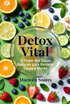 Detox Vital: O Poder dos Sucos Naturais para Renovar Corpo e Mente - Macieira Soares,Reginald Rivers - cover