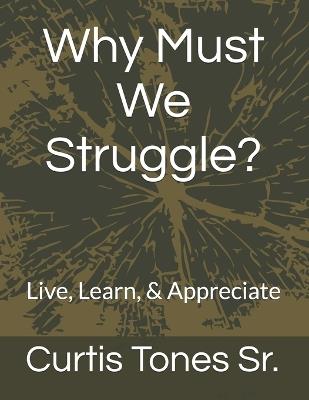 Why Must We Struggle?: Live, Learn, & Appreciate - Curtis Tones - cover