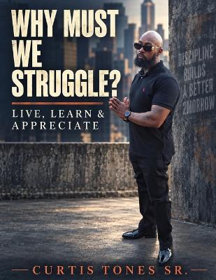 Why Must We Struggle?: Live, Learn, & Appreciate - Curtis Tones - cover