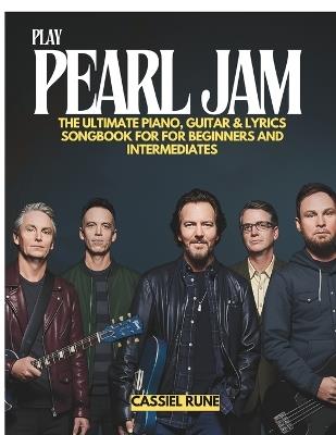 Play Pearl Jam: The Ultimate Piano, Guitar & Lyric Sheet Songbook for Beginners and Intermediates - Cassiel Rune - cover