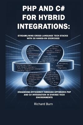 PHP and C# for Hybrid Integrations: Streamlining Cross-Language Tech Stacks with 30 Hands-On Exercises : Enhancing Efficiency through Optimized PHP and C# Integration in Diverse Tech Environments - Richard Burn - cover