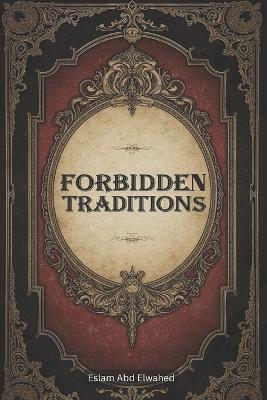 Forbidden Traditions: 100 True Stories of Shocking Practices - Eslam Abd Elwahed - cover