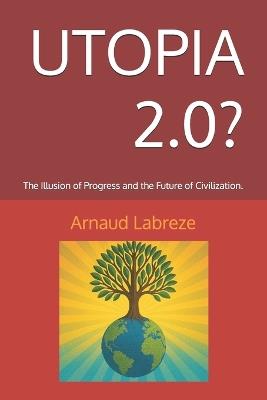 Utopia 2.0?: The Illusion of Progress and the Future of Civilization. - Arnaud Labreze - cover
