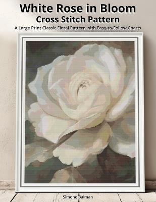White Rose in Bloom Cross Stitch Pattern: A Large Print Classic Floral Pattern with Easy-to-Follow Charts - Simone Balman - cover