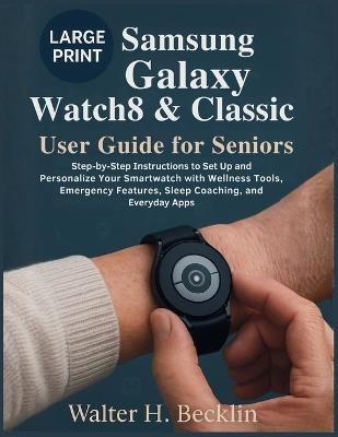 Samsung Galaxy Watch8 & Classic User Guide for Seniors: Step-by-Step Instructions to Set Up and Personalize Your Smartwatch with Wellness Tools, Emergency Features, Sleep Coaching, and Everyday Apps - Walter H Becklin - cover