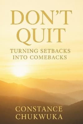 Don't Quit: Turning Setbacks Into Comebacks - Constance Chukwuka - cover